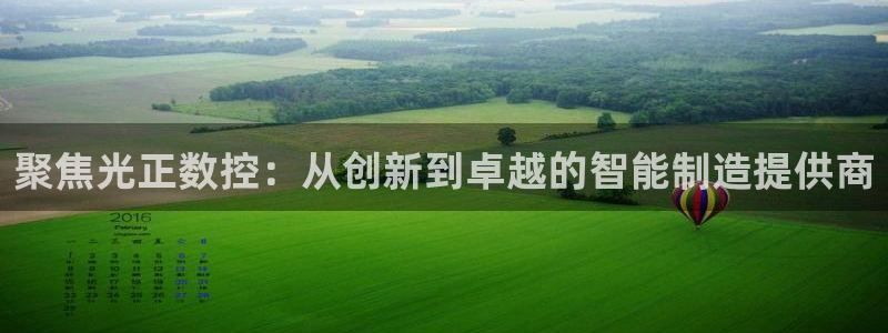 天辰娱乐官网平台入口:聚焦光正数控:从创新到卓越的智能制造提供商