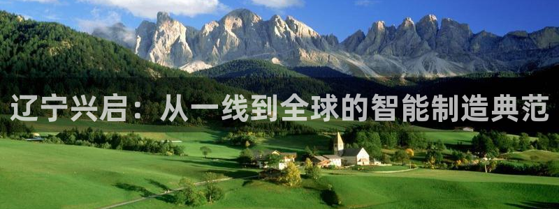 天辰娱乐官:辽宁兴启:从一线到全球的智能制造典范