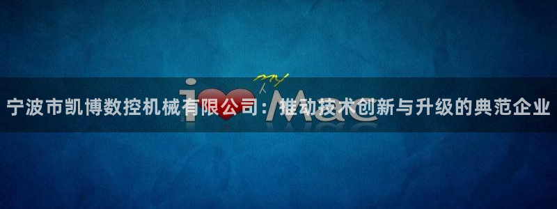 天辰娱乐老板:宁波市凯博数控机械有限公司:推动技术创新与升级的典范企业