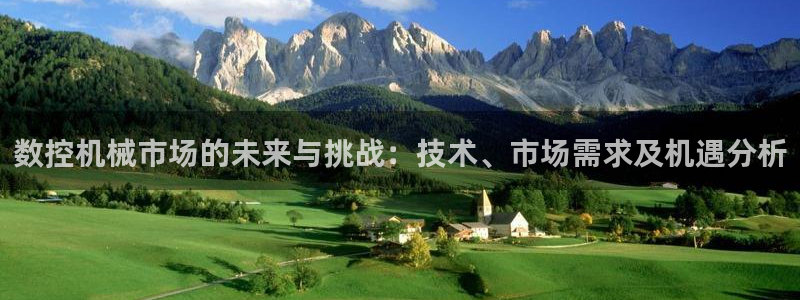 天辰娱乐登录:数控机械市场的未来与挑战:技术、市场需求及机遇分析