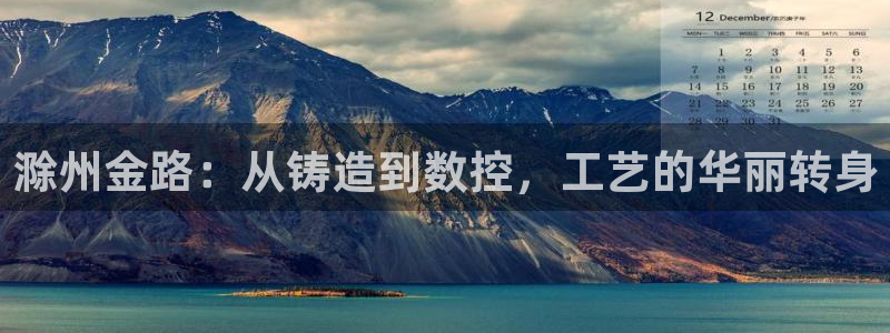 天辰a娱乐:滁州金路:从铸造到数控,工艺的华丽转身