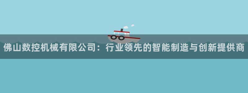 天辰娱乐新闻:佛山数控机械有限公司:行业领先的智能制造与创新提供商