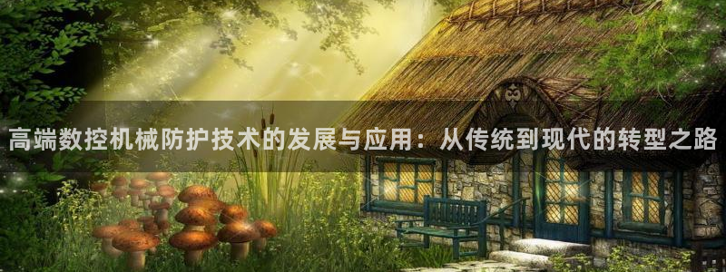 大同天辰娱乐:高端数控机械防护技术的发展与应用:从传统到现代的转型之路